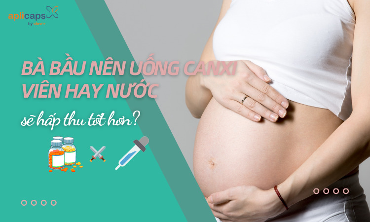 Bà bầu nên uống canxi nước hay viên? Top 5 loại canxi cho bà bầu tốt nhất