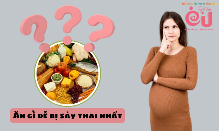 Ăn gì dễ bị sảy thai nhất?