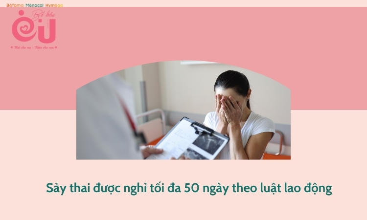 Sảy thai được nghỉ tối đa 50 ngày tuỳ theo thời điếm sảy thai