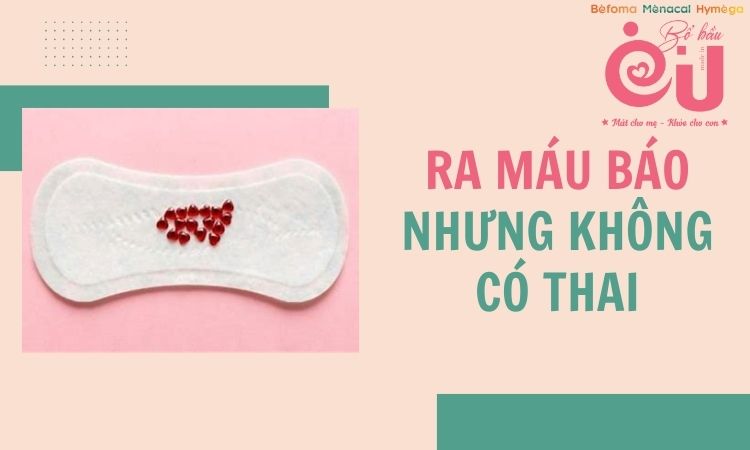 Ra máu báo nhưng không có thai